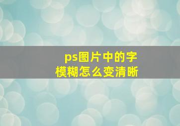 ps图片中的字模糊怎么变清晰