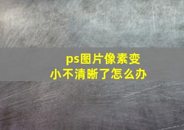 ps图片像素变小不清晰了怎么办