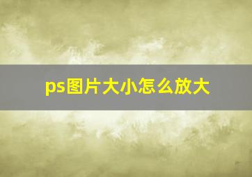 ps图片大小怎么放大