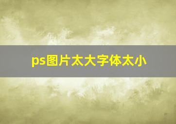 ps图片太大字体太小