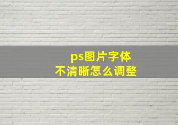 ps图片字体不清晰怎么调整