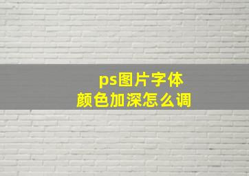 ps图片字体颜色加深怎么调