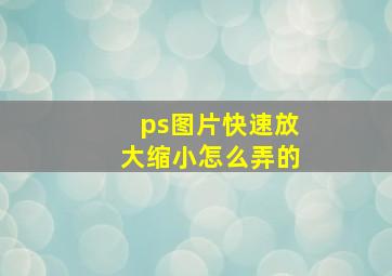 ps图片快速放大缩小怎么弄的