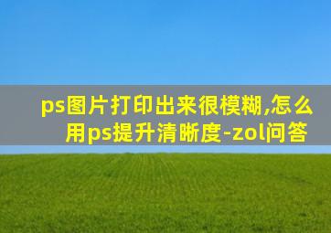 ps图片打印出来很模糊,怎么用ps提升清晰度-zol问答