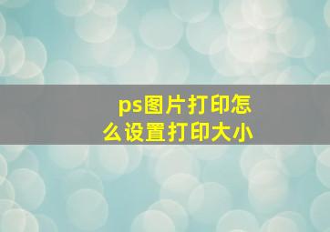 ps图片打印怎么设置打印大小