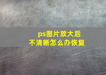 ps图片放大后不清晰怎么办恢复