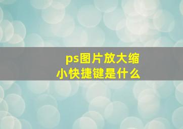 ps图片放大缩小快捷键是什么