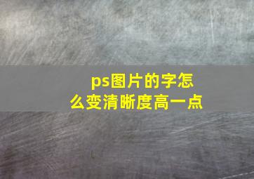 ps图片的字怎么变清晰度高一点