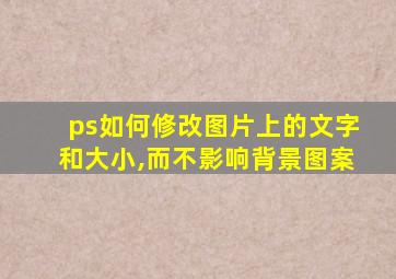 ps如何修改图片上的文字和大小,而不影响背景图案