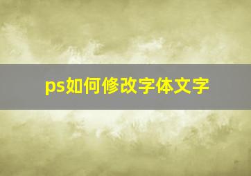 ps如何修改字体文字