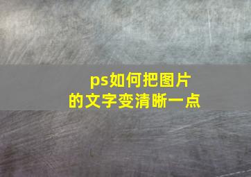 ps如何把图片的文字变清晰一点