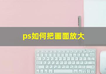 ps如何把画面放大