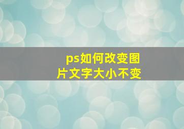 ps如何改变图片文字大小不变