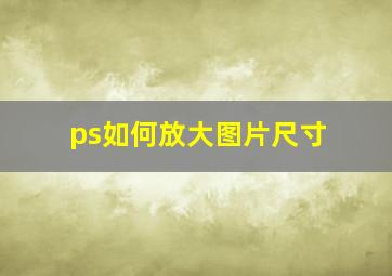 ps如何放大图片尺寸