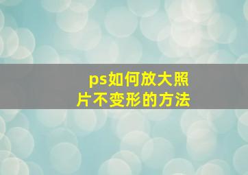 ps如何放大照片不变形的方法