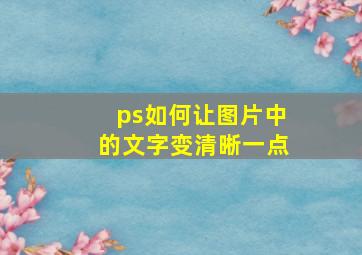 ps如何让图片中的文字变清晰一点