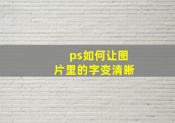 ps如何让图片里的字变清晰