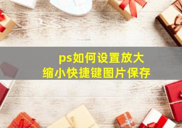 ps如何设置放大缩小快捷键图片保存