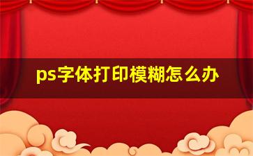 ps字体打印模糊怎么办