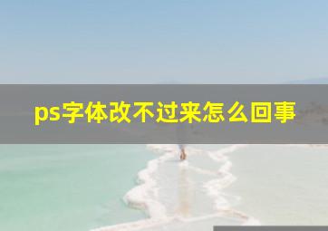 ps字体改不过来怎么回事