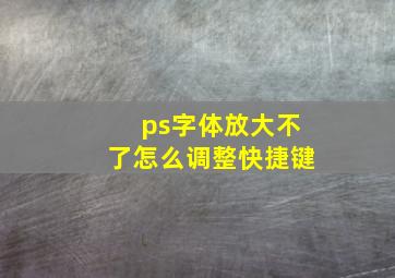 ps字体放大不了怎么调整快捷键