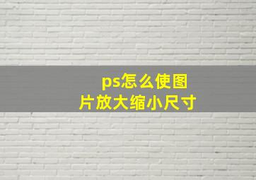 ps怎么使图片放大缩小尺寸