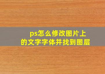 ps怎么修改图片上的文字字体并找到图层