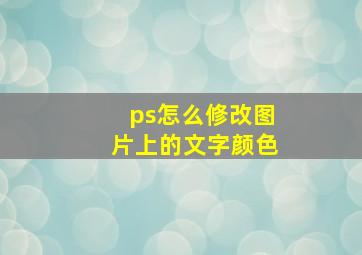 ps怎么修改图片上的文字颜色