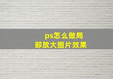 ps怎么做局部放大图片效果