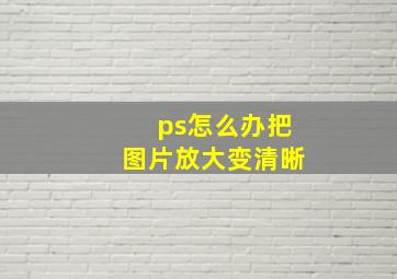 ps怎么办把图片放大变清晰