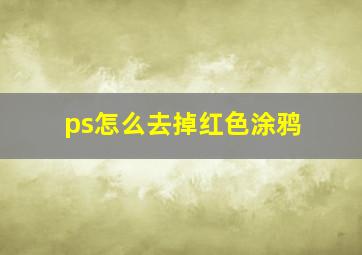 ps怎么去掉红色涂鸦