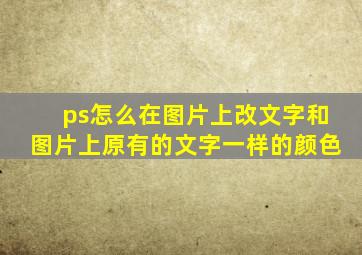 ps怎么在图片上改文字和图片上原有的文字一样的颜色