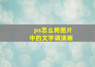 ps怎么将图片中的文字调清晰