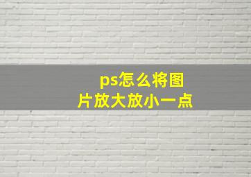 ps怎么将图片放大放小一点