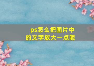 ps怎么把图片中的文字放大一点呢