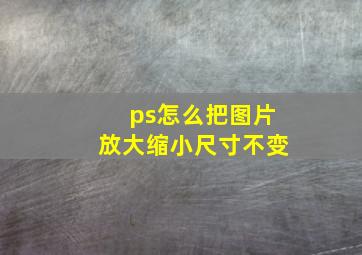 ps怎么把图片放大缩小尺寸不变