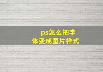 ps怎么把字体变成图片样式