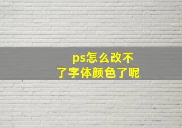 ps怎么改不了字体颜色了呢