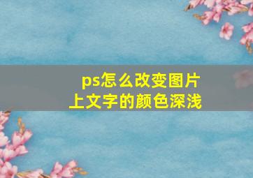 ps怎么改变图片上文字的颜色深浅