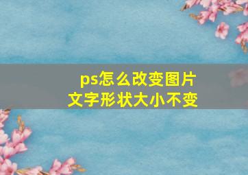 ps怎么改变图片文字形状大小不变