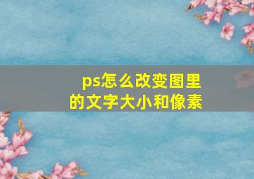 ps怎么改变图里的文字大小和像素