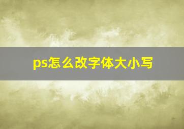 ps怎么改字体大小写