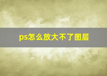 ps怎么放大不了图层