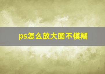 ps怎么放大图不模糊