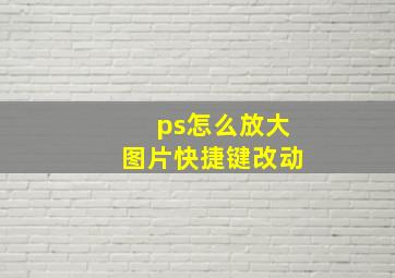 ps怎么放大图片快捷键改动