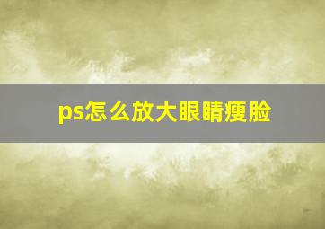 ps怎么放大眼睛瘦脸