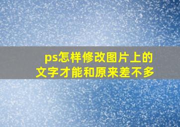 ps怎样修改图片上的文字才能和原来差不多