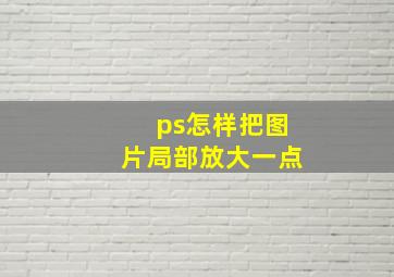 ps怎样把图片局部放大一点