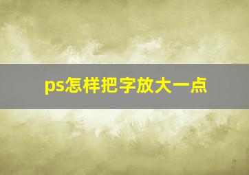 ps怎样把字放大一点