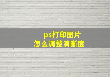 ps打印图片怎么调整清晰度